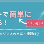 ネットで稼ぐのは簡単って嘘？初心者でも稼げるビジネスの仕組みは？